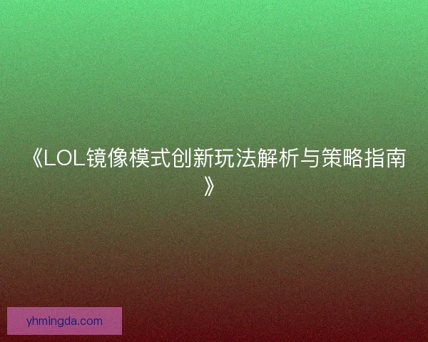 《LOL镜像模式创新玩法解析与策略指南》
