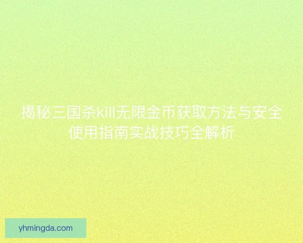 揭秘三国杀kill无限金币获取方法与安全使用指南实战技巧全解析
