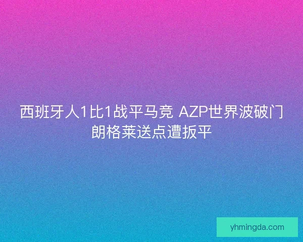 西班牙人1比1战平马竞 AZP世界波破门朗格莱送点遭扳平