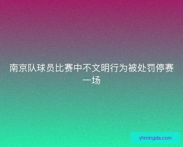 南京队球员比赛中不文明行为被处罚停赛一场