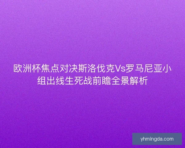 欧洲杯焦点对决斯洛伐克Vs罗马尼亚小组出线生死战前瞻全景解析