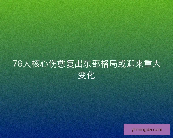 76人核心伤愈复出东部格局或迎来重大变化 76人核心伤愈复出东部格局或迎来重大变化